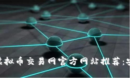 2023年国外虚拟币交易网官方网站推荐：安全、便捷、实用