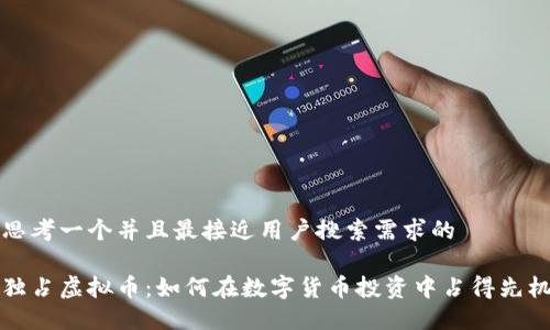 思考一个并且最接近用户搜索需求的

独占虚拟币：如何在数字货币投资中占得先机