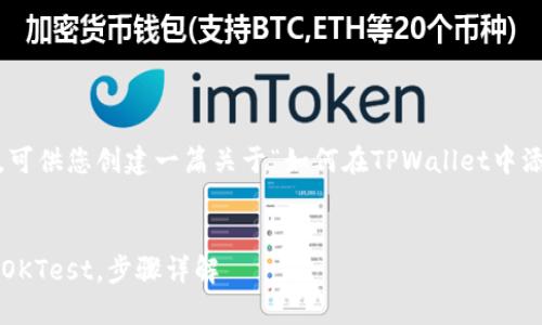 以下是您所需要的信息，可供您创建一篇关于“如何在TPWallet中添加OKTest”的详细文章。


如何在TPWallet中添加OKTest，步骤详解