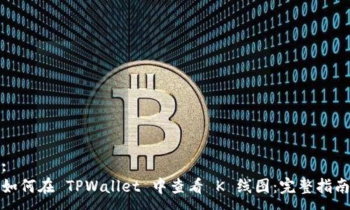 :
如何在 TPWallet 中查看 K 线图：完整指南