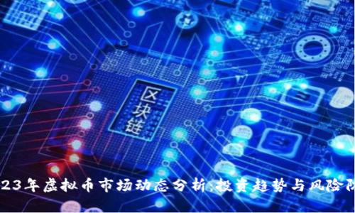 2023年虚拟币市场动态分析：投资趋势与风险防范