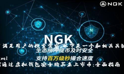 为了满足用户的搜索需求，以下是一个和相关关键词：

```xml
如何通过虚拟钱包安全购买未上市币：全面指南
