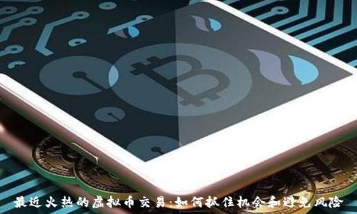   
最近火热的虚拟币交易：如何抓住机会和避免风险