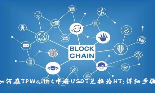 ziaoti如何在TPWallet中将USDT兑换为HT：详细步骤与指南