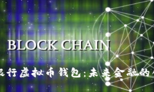 中国人民银行虚拟币钱包：未来金融的创新与挑战