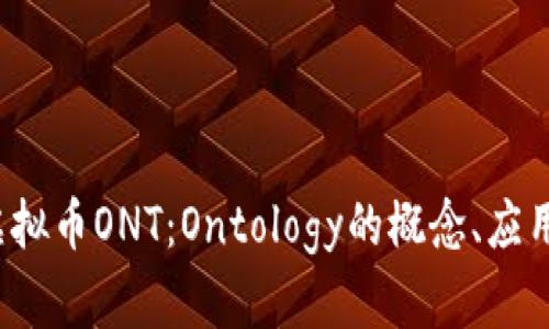  深入了解虚拟币ONT：Ontology的概念、应用及投资前景