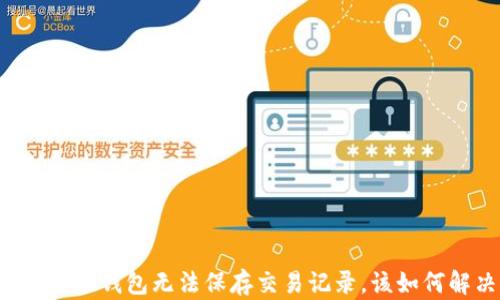 
虚拟电子钱包无法保存交易记录，该如何解决？