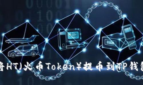 如何将HT（火币Token）提币到TP钱包教程