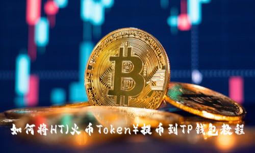 如何将HT（火币Token）提币到TP钱包教程