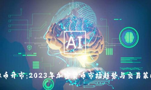 : 虚拟币开市：2023年加密货币市场趋势与交易策略分析