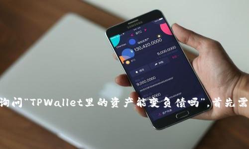 在TPWallet等数字钱包中，用户的资产通常是以加密货币或代币的形式存在。如果你询问“TPWallet里的资产能变负债吗”，首先需要明确几个关键概念：资产、负债以及它们在数字钱包和加密货币交易中的实际意义。

### TPWallet资产变负债的可能性及相关解析