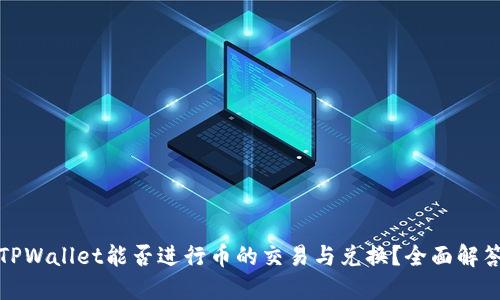 TPWallet能否进行币的交易与兑换？全面解答