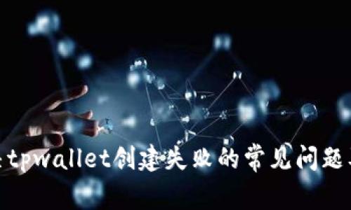 : 如何解决tpwallet创建失败的常见问题及解决方案