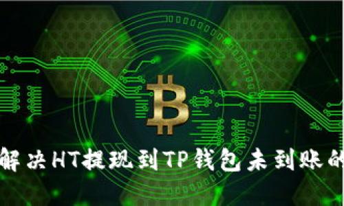 如何解决HT提现到TP钱包未到账的问题