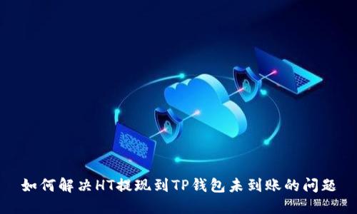 如何解决HT提现到TP钱包未到账的问题