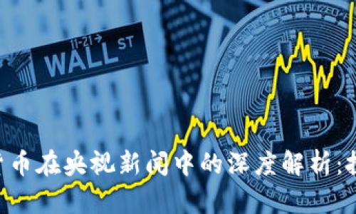 比特币与虚拟货币在央视新闻中的深度解析：投资、风险与未来