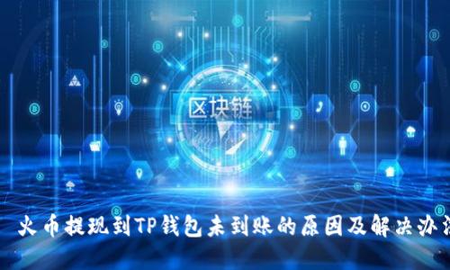   火币提现到TP钱包未到账的原因及解决办法