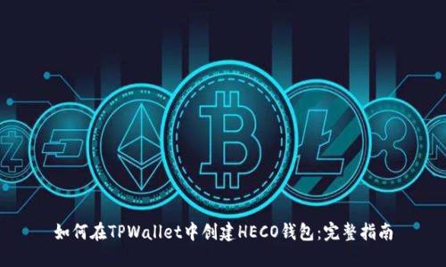 如何在TPWallet中创建HECO钱包：完整指南