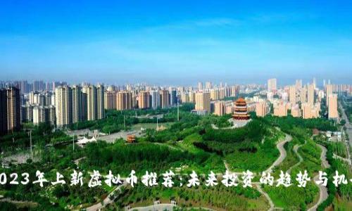 2023年上新虚拟币推荐：未来投资的趋势与机会