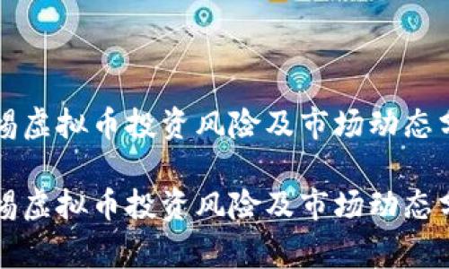 警惕虚拟币投资风险及市场动态分析

警惕虚拟币投资风险及市场动态分析