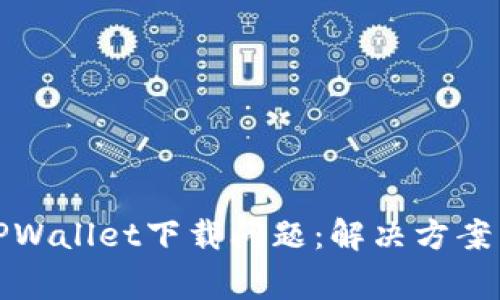 如何解决TPWallet下载问题：解决方案与注意事项