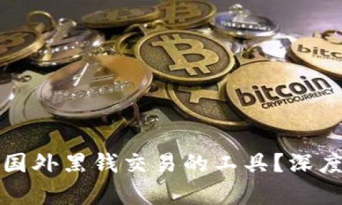 虚拟币如何成为国外黑钱交易的工具？深度解析与应对策略