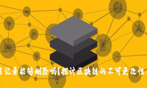 虚拟币交易记录能够删除吗？探讨区块链的不可更改性与隐私保护