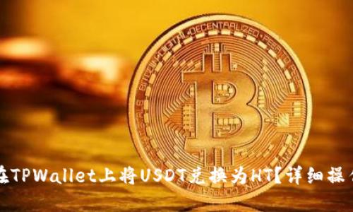 如何在TPWallet上将USDT兑换为HT？详细操作指南