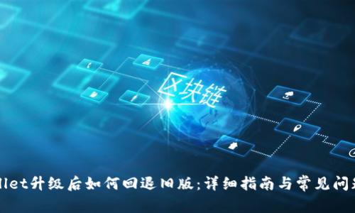 TPWallet升级后如何回退旧版：详细指南与常见问题解答