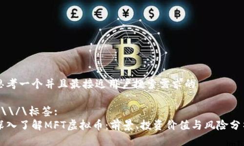 思考一个并且最接近用户搜索需求的

\\\/\标签:
深入了解MFT虚拟币：前景、投资价值与风险分析