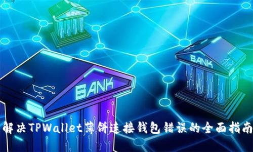 解决TPWallet薄饼连接钱包错误的全面指南