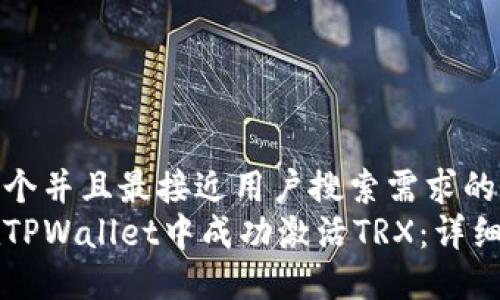思考一个并且最接近用户搜索需求的优质  
如何在TPWallet中成功激活TRX：详细指南