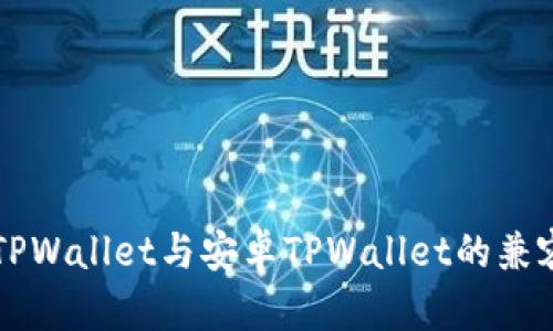 苹果版TPWallet与安卓TPWallet的兼容性分析