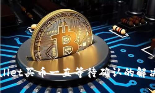 TPWallet买币一直等待确认的解决办法