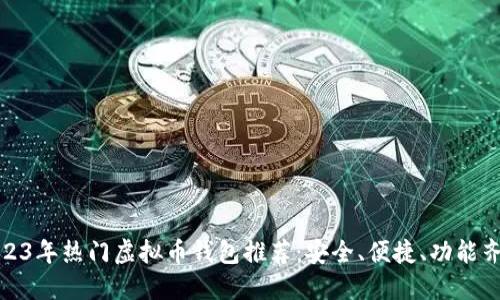 2023年热门虚拟币钱包推荐：安全、便捷、功能齐全