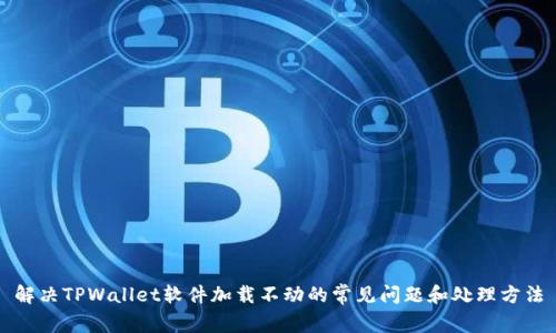 解决TPWallet软件加载不动的常见问题和处理方法
