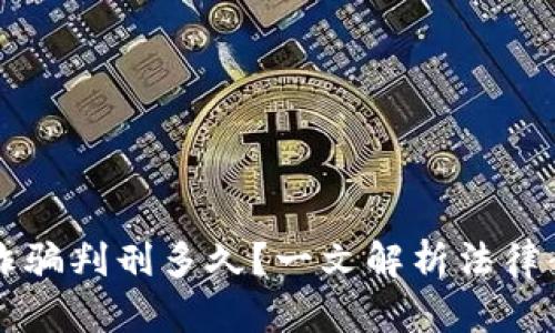 虚拟币交易所诈骗判刑多久？一文解析法律责任与维权途径
