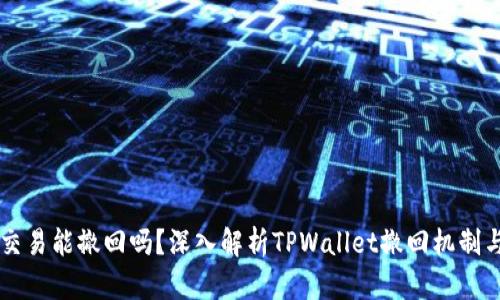 TPWallet交易能撤回吗？深入解析TPWallet撤回机制与用户指南