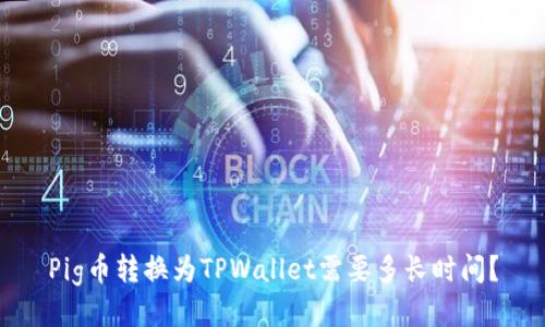 Pig币转换为TPWallet需要多长时间？