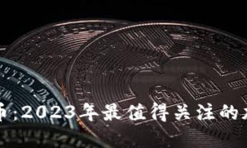新发布虚拟币：2023年最值得关注的加密货币动态