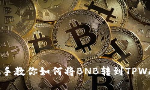 手把手教你如何将BNB转到TPWallet