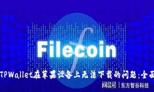 解决TPWallet在苹果设备上无法下载的问题：全面指南