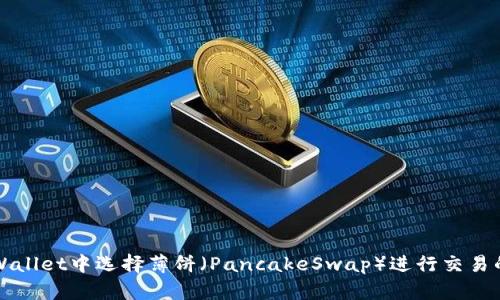 如何在TPWallet中选择薄饼（PancakeSwap）进行交易的详细指南
