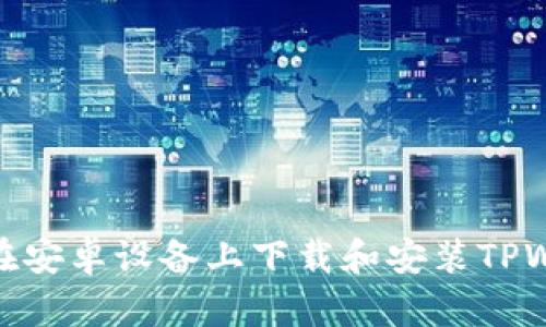 如何在安卓设备上下载和安装TPWallet