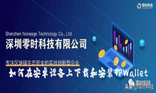 如何在安卓设备上下载和安装TPWallet