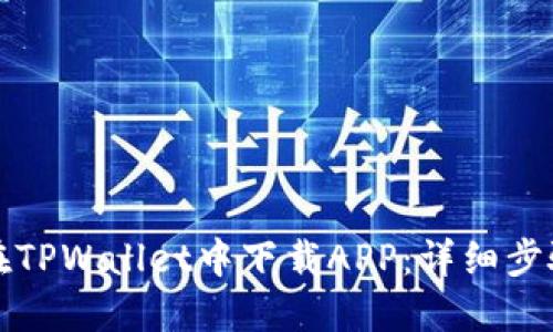 如何在TPWallet中下载APP：详细步骤指南