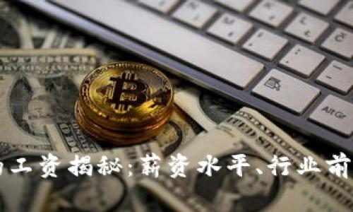 虚拟币客服的工资揭秘：薪资水平、行业前景与职业发展