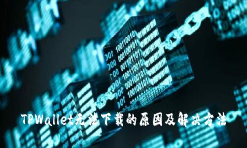 TPWallet无法下载的原因及解决方法