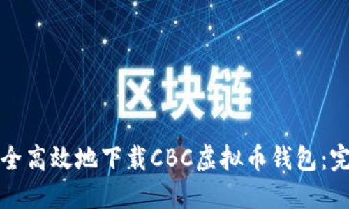如何安全高效地下载CBC虚拟币钱包：完整指南