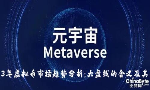 2023年虚拟币市场趋势分析：大盘线的含义及其影响